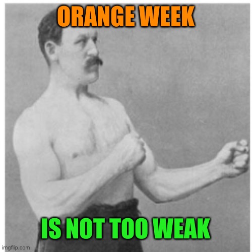 Overly Manly Man Meme | ORANGE WEEK IS NOT TOO WEAK | image tagged in memes,overly manly man | made w/ Imgflip meme maker