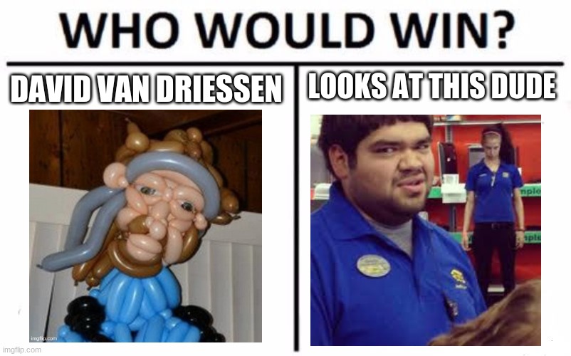 mr. van driessen vs. the bruh look at this dude guy | DAVID VAN DRIESSEN; LOOKS AT THIS DUDE | image tagged in memes,who would win | made w/ Imgflip meme maker