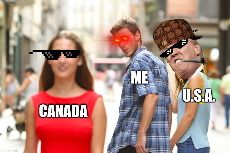 Distracted Boyfriend Meme | ME; U.S.A. CANADA | image tagged in memes,distracted boyfriend | made w/ Imgflip meme maker