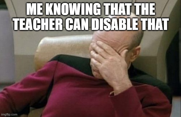 Captain Picard Facepalm Meme | ME KNOWING THAT THE TEACHER CAN DISABLE THAT | image tagged in memes,captain picard facepalm | made w/ Imgflip meme maker