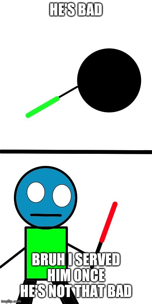 Cryptic and void lightsaber | HE'S BAD BRUH I SERVED HIM ONCE HE'S NOT THAT BAD | image tagged in cryptic and void lightsaber | made w/ Imgflip meme maker