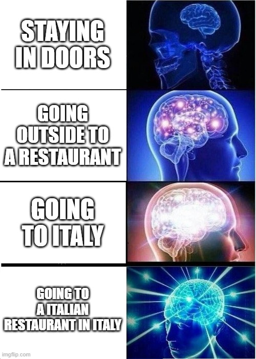 Corona thought process are like, | STAYING IN DOORS; GOING OUTSIDE TO A RESTAURANT; GOING TO ITALY; GOING TO A ITALIAN RESTAURANT IN ITALY | image tagged in memes,expanding brain | made w/ Imgflip meme maker