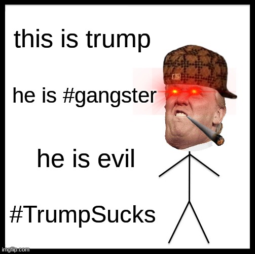 Be Like Bill | this is trump; he is #gangster; he is evil; #TrumpSucks | image tagged in memes,be like bill | made w/ Imgflip meme maker