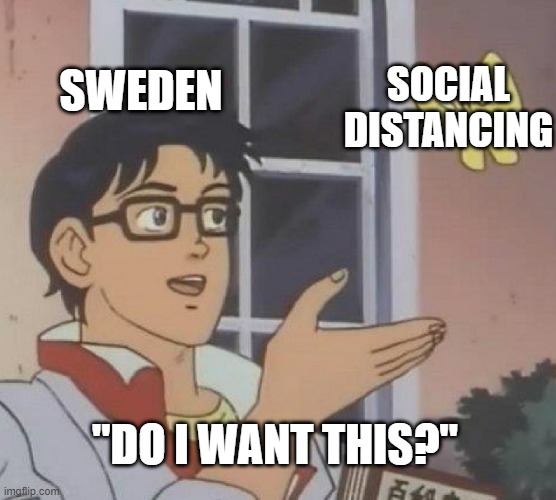 Sweden and social distancing be like | SWEDEN; SOCIAL DISTANCING; "DO I WANT THIS?" | image tagged in memes,is this a pigeon | made w/ Imgflip meme maker