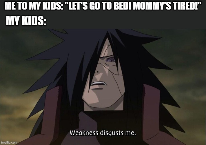when mom is tired and kids aren't |  ME TO MY KIDS: "LET'S GO TO BED! MOMMY'S TIRED!"; MY KIDS: | image tagged in madara | made w/ Imgflip meme maker
