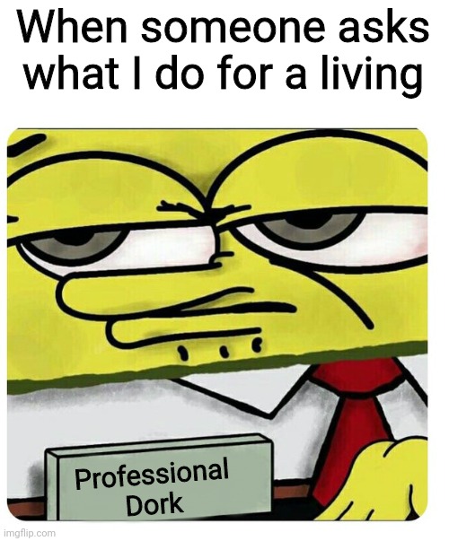 I yam what I is and that's all that I is | When someone asks what I do for a living; Professional Dork | image tagged in spongebob empty professional name tag,professional dork,dork,i ain't changin for nobody,love yourself,self love | made w/ Imgflip meme maker