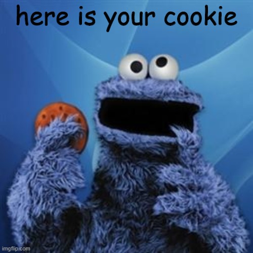 cookie monster | here is your cookie | image tagged in cookie monster | made w/ Imgflip meme maker