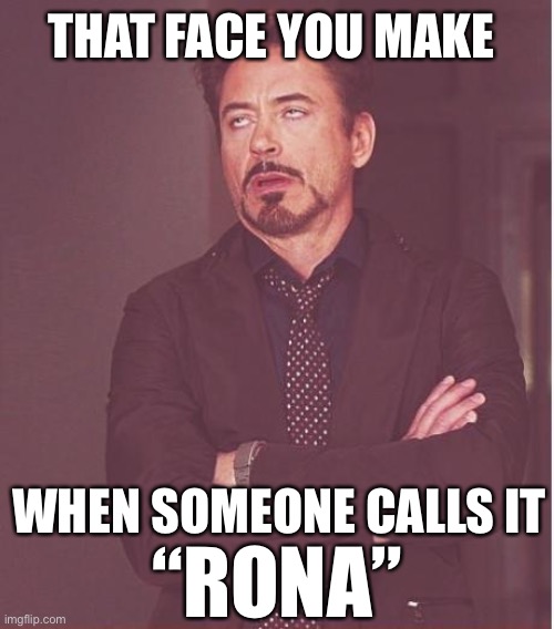 Face You Make Robert Downey Jr | THAT FACE YOU MAKE; WHEN SOMEONE CALLS IT; “RONA” | image tagged in memes,face you make robert downey jr | made w/ Imgflip meme maker