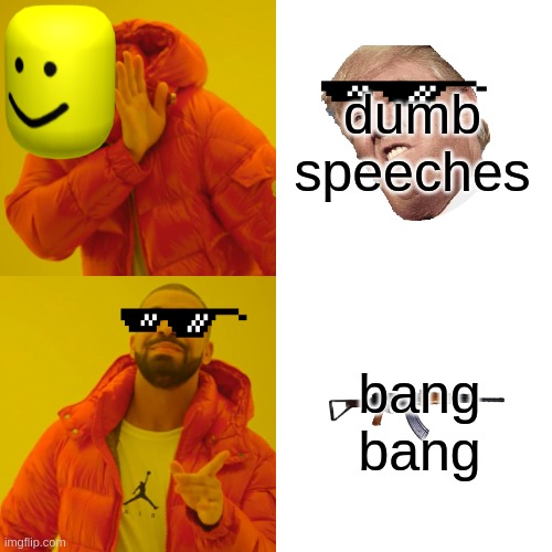 Drake Hotline Bling | dumb speeches; bang bang | image tagged in memes,drake hotline bling | made w/ Imgflip meme maker