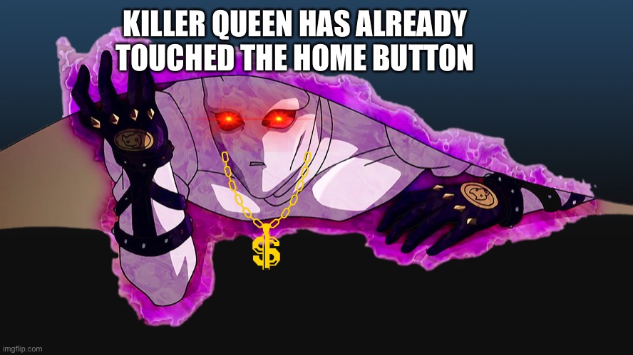 Killer Queen has already touched your home button | KILLER QUEEN HAS ALREADY TOUCHED THE HOME BUTTON | image tagged in jojo meme | made w/ Imgflip meme maker