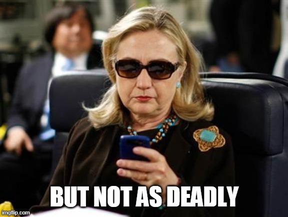 Hillary Clinton Cellphone Meme | BUT NOT AS DEADLY | image tagged in memes,hillary clinton cellphone | made w/ Imgflip meme maker