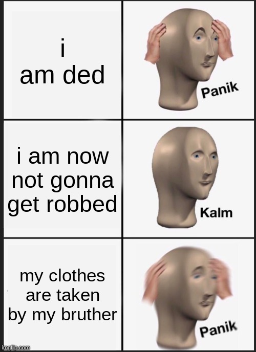 oof | i am ded; i am now not gonna get robbed; my clothes are taken by my bruther | image tagged in memes,panik kalm panik | made w/ Imgflip meme maker