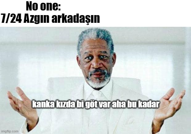 I am God | No one:        
7/24 Azgın arkadaşın; kanka kızda bi göt var aha bu kadar | image tagged in i am god | made w/ Imgflip meme maker