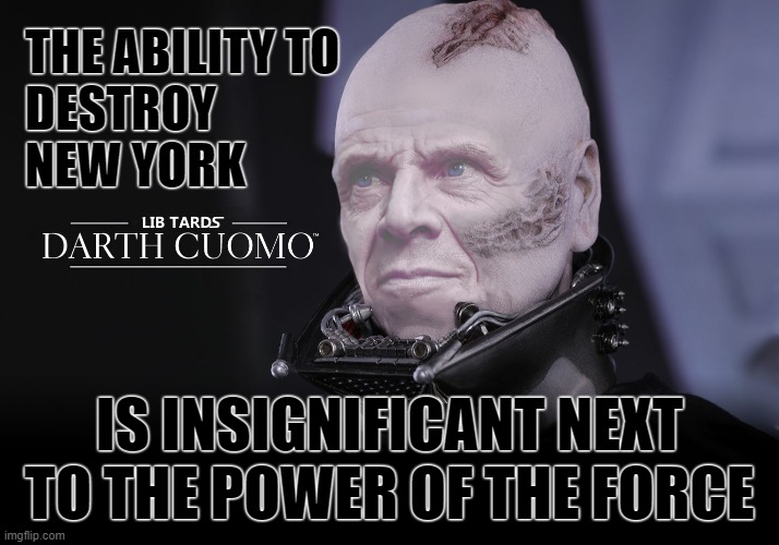 Darth Cuomo destroys NY | THE ABILITY TO
DESTROY
NEW YORK; IS INSIGNIFICANT NEXT TO THE POWER OF THE FORCE | image tagged in darth cuomo,andrew cuomo,darth vader,new york,impeach cuomo | made w/ Imgflip meme maker