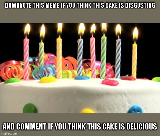 Birthday cake blank | DOWNVOTE THIS MEME IF YOU THINK THIS CAKE IS DISGUSTING; AND COMMENT IF YOU THINK THIS CAKE IS DELICIOUS | image tagged in birthday cake blank | made w/ Imgflip meme maker