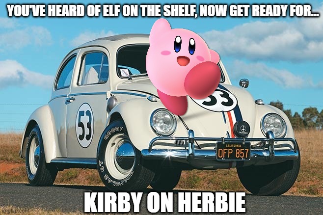 If you have seen the love bug movie, you'll get the joke... | YOU'VE HEARD OF ELF ON THE SHELF, NOW GET READY FOR... KIRBY ON HERBIE | image tagged in herbie,kirby,super smash bros,disney | made w/ Imgflip meme maker