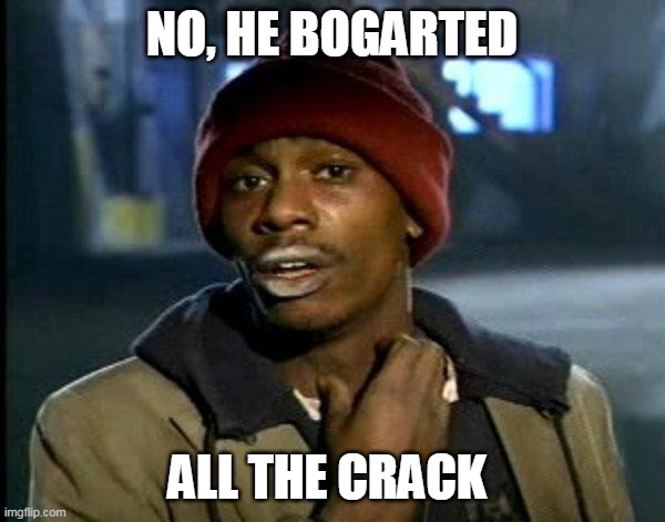 dave chappelle | NO, HE BOGARTED ALL THE CRACK | image tagged in dave chappelle | made w/ Imgflip meme maker