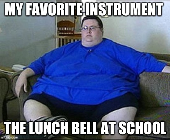 MY FAVORITE INSTRUMENT; THE LUNCH BELL AT SCHOOL | image tagged in d | made w/ Imgflip meme maker