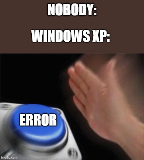 Windows XP | NOBODY:; WINDOWS XP:; ERROR | image tagged in memes,blank nut button,nobody,windows xp,error,funny | made w/ Imgflip meme maker
