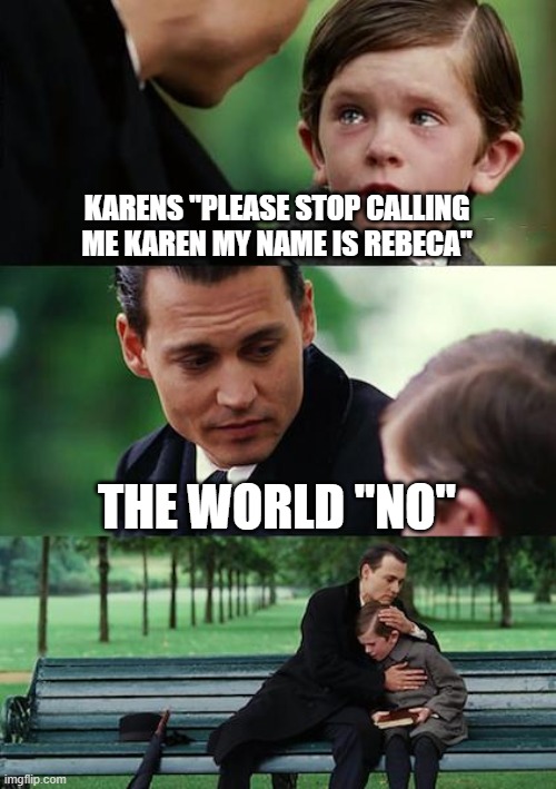 Finding Neverland | KARENS "PLEASE STOP CALLING ME KAREN MY NAME IS REBECA"; THE WORLD "NO" | image tagged in memes,finding neverland | made w/ Imgflip meme maker