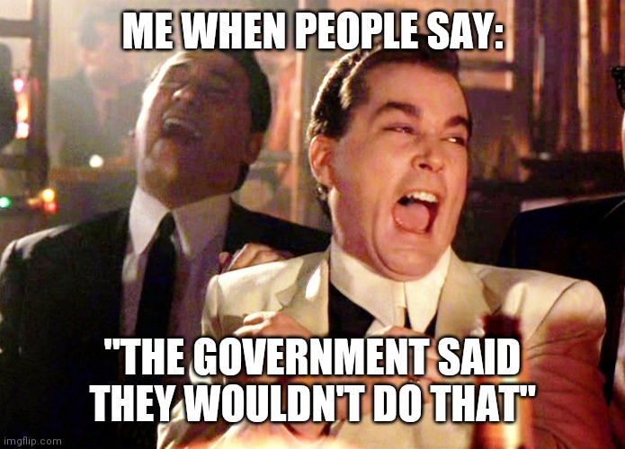 Good Fellas Hilarious Meme | ME WHEN PEOPLE SAY:; "THE GOVERNMENT SAID THEY WOULDN'T DO THAT" | image tagged in memes,good fellas hilarious | made w/ Imgflip meme maker
