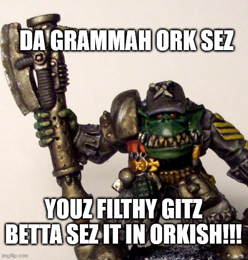 Da grammah ork |  DA GRAMMAH ORK SEZ; YOUZ FILTHY GITZ BETTA SEZ IT IN ORKISH!!! | image tagged in grammah ork,40k,grammer,ork | made w/ Imgflip meme maker