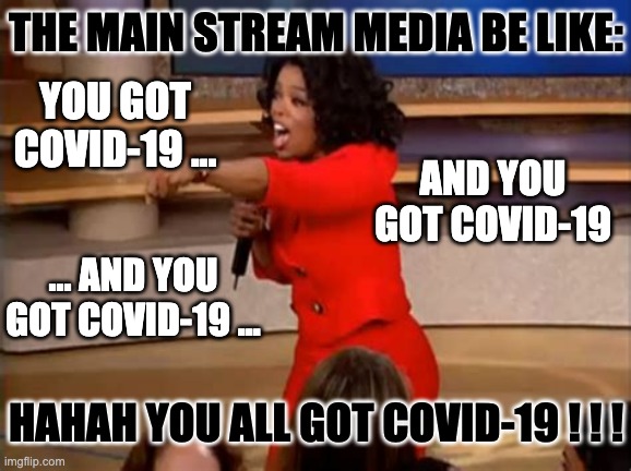 MSM You GOT...COVID | THE MAIN STREAM MEDIA BE LIKE:; YOU GOT COVID-19 ... AND YOU GOT COVID-19; ... AND YOU GOT COVID-19 ... HAHAH YOU ALL GOT COVID-19 ! ! ! | image tagged in oprah you get a,covid-19,mainstream media,coronavirus,cnn | made w/ Imgflip meme maker