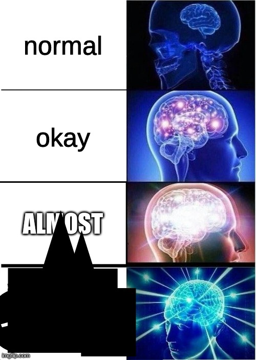 oof | normal; okay; ALMOST; [S A T I S F I E A D] | image tagged in memes,expanding brain | made w/ Imgflip meme maker