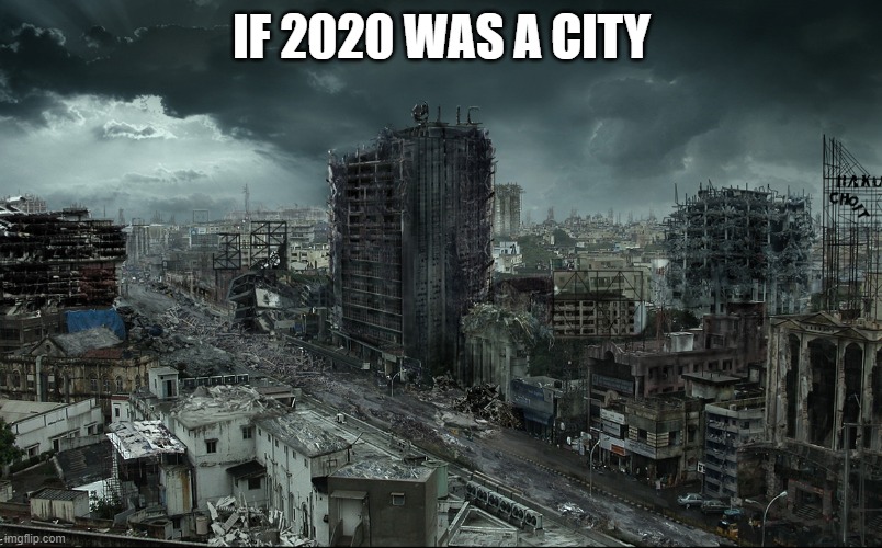 Destroyed city | IF 2020 WAS A CITY | image tagged in destroyed city | made w/ Imgflip meme maker
