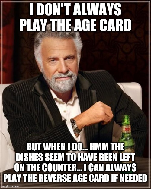 Similar To Intellectually Disturbing Revelations | I DON'T ALWAYS PLAY THE AGE CARD; BUT WHEN I DO... HMM THE DISHES SEEM TO HAVE BEEN LEFT ON THE COUNTER... I CAN ALWAYS PLAY THE REVERSE AGE CARD IF NEEDED | image tagged in memes,the most interesting man in the world,duplicity is a tool,age card,too much memes,6th tag | made w/ Imgflip meme maker