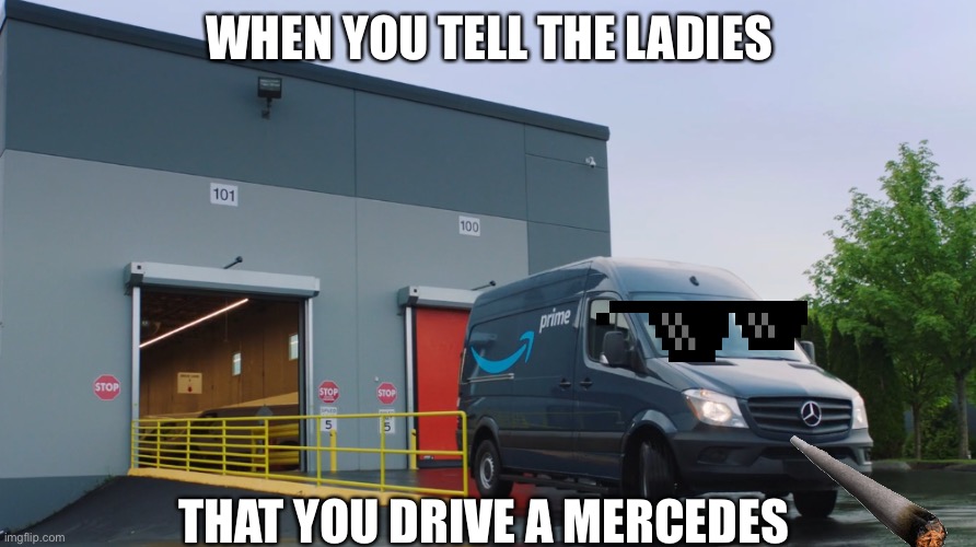 When they see you rollin in the Benz | WHEN YOU TELL THE LADIES; THAT YOU DRIVE A MERCEDES | image tagged in amazon,memes,delivery,van,truck driver | made w/ Imgflip meme maker