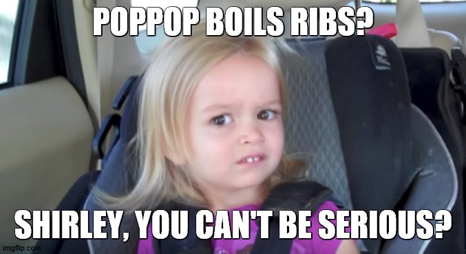 POPPOP BOILS RIBS? SHIRLEY, YOU CAN'T BE SERIOUS? | made w/ Imgflip meme maker