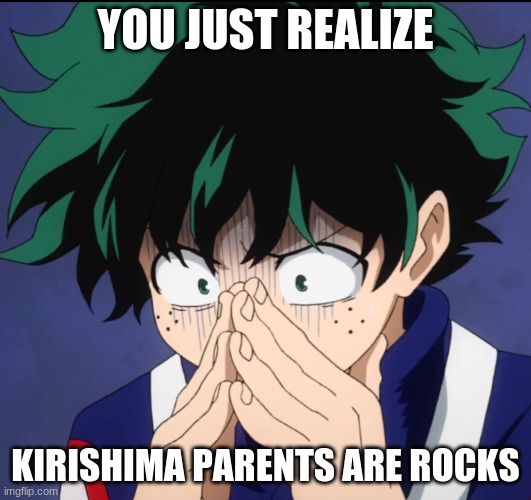 Suffering Deku | YOU JUST REALIZE; KIRISHIMA PARENTS ARE ROCKS | image tagged in suffering deku | made w/ Imgflip meme maker