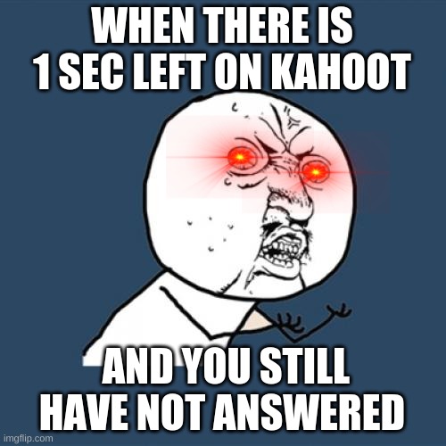 Y U No | WHEN THERE IS 1 SEC LEFT ON KAHOOT; AND YOU STILL HAVE NOT ANSWERED | image tagged in memes,y u no | made w/ Imgflip meme maker