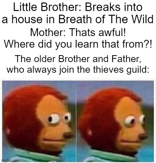 Monkey Puppet | Little Brother: Breaks into a house in Breath of The Wild; Mother: Thats awful! Where did you learn that from?! The older Brother and Father, who always join the thieves guild: | image tagged in memes,monkey puppet | made w/ Imgflip meme maker