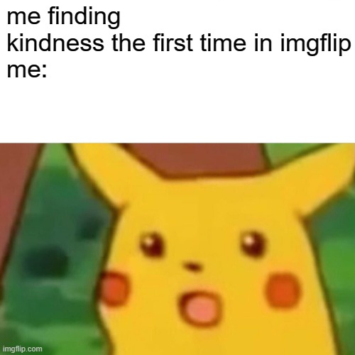 Surprised Pikachu Meme | me finding kindness the first time in imgflip
me: | image tagged in memes,surprised pikachu | made w/ Imgflip meme maker