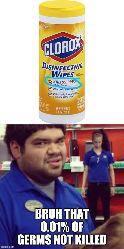 bruh that 0.01 percent | BRUH THAT 0.01% OF GERMS NOT KILLED | image tagged in bruh that 001 | made w/ Imgflip meme maker
