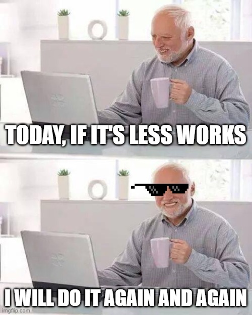 Make it harder | TODAY, IF IT'S LESS WORKS; I WILL DO IT AGAIN AND AGAIN | image tagged in memes,hide the pain harold | made w/ Imgflip meme maker
