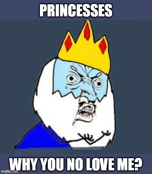 SORRY ICE KING | PRINCESSES; WHY YOU NO LOVE ME? | image tagged in memes,adventure time,y u no | made w/ Imgflip meme maker
