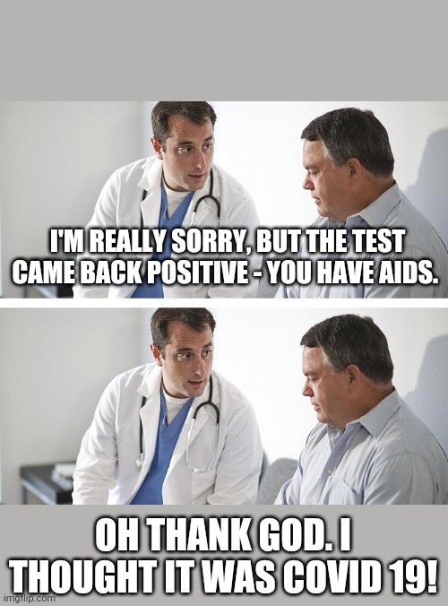 Doctor and Patient | I'M REALLY SORRY, BUT THE TEST CAME BACK POSITIVE - YOU HAVE AIDS. OH THANK GOD. I THOUGHT IT WAS COVID 19! | image tagged in doctor and patient | made w/ Imgflip meme maker