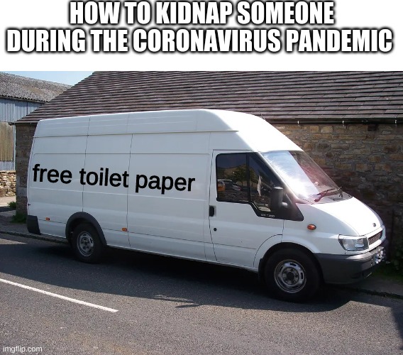 An offer too good to resist. | HOW TO KIDNAP SOMEONE DURING THE CORONAVIRUS PANDEMIC; free toilet paper | image tagged in memes,coronavirus,white van,toilet paper,kidnapping | made w/ Imgflip meme maker