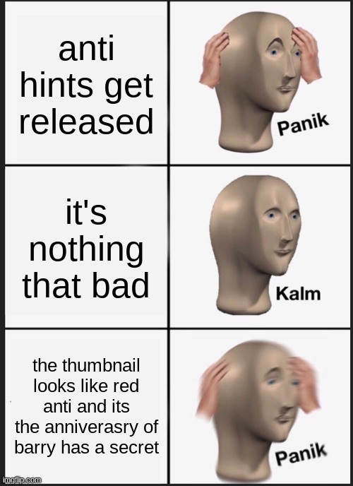Panik Kalm Panik Meme | anti hints get released; it's nothing that bad; the thumbnail looks like red anti and its the anniverasry of barry has a secret | image tagged in memes,panik kalm panik | made w/ Imgflip meme maker