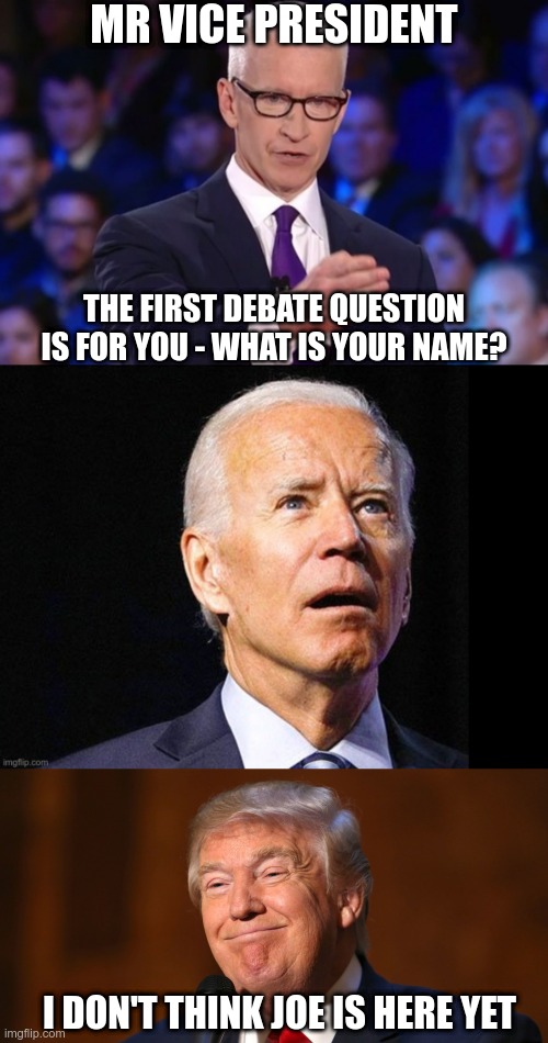 The lights are on, but no one's home. | MR VICE PRESIDENT; THE FIRST DEBATE QUESTION IS FOR YOU - WHAT IS YOUR NAME? I DON'T THINK JOE IS HERE YET | image tagged in anderson cooper,donald trump smiling | made w/ Imgflip meme maker