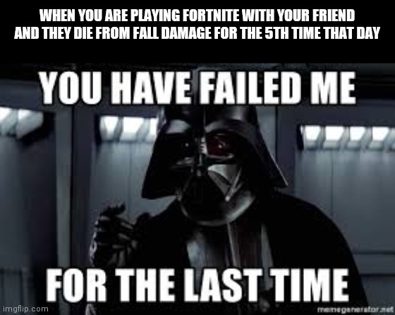 You have failed me for the last time | WHEN YOU ARE PLAYING FORTNITE WITH YOUR FRIEND AND THEY DIE FROM FALL DAMAGE FOR THE 5TH TIME THAT DAY | image tagged in you have failed me for the last time,star wars,fortnite,funny,memes,funny memes | made w/ Imgflip meme maker