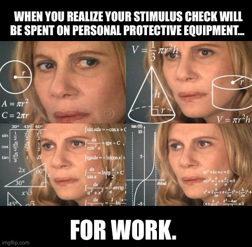 All salon spa pmu tattoo professionals. | WHEN YOU REALIZE YOUR STIMULUS CHECK WILL BE SPENT ON PERSONAL PROTECTIVE EQUIPMENT... FOR WORK. | image tagged in tattoo,business,work | made w/ Imgflip meme maker