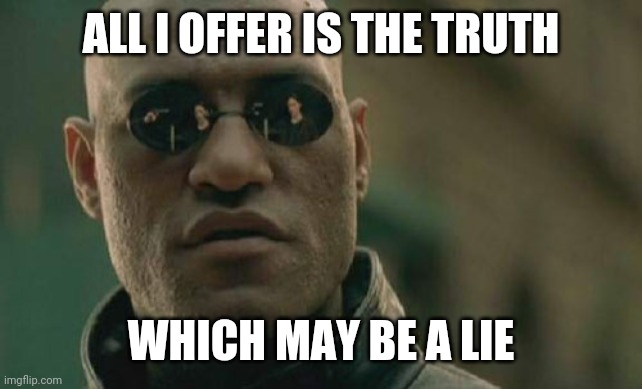 Matrix Morpheus Meme | ALL I OFFER IS THE TRUTH; WHICH MAY BE A LIE | image tagged in memes,matrix morpheus | made w/ Imgflip meme maker