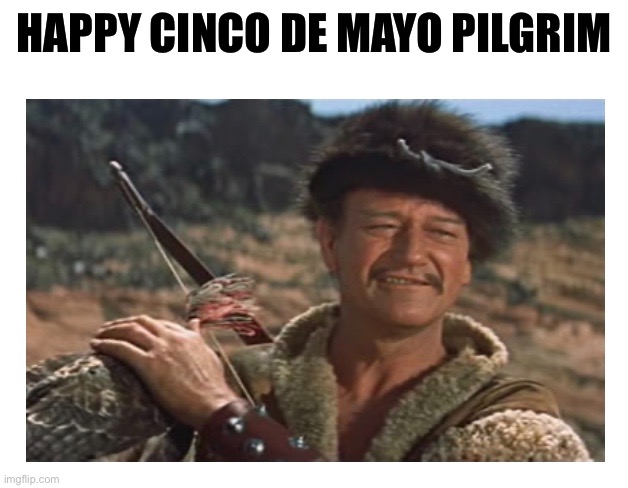 Not sure what’s going on here | HAPPY CINCO DE MAYO PILGRIM | image tagged in john wayne,cinco de mayo | made w/ Imgflip meme maker