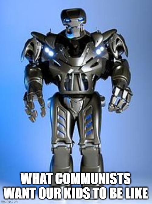 Don't Vote for Communists!!! xD | WHAT COMMUNISTS WANT OUR KIDS TO BE LIKE | image tagged in robot,communism,fire liberals,bernie sanders | made w/ Imgflip meme maker