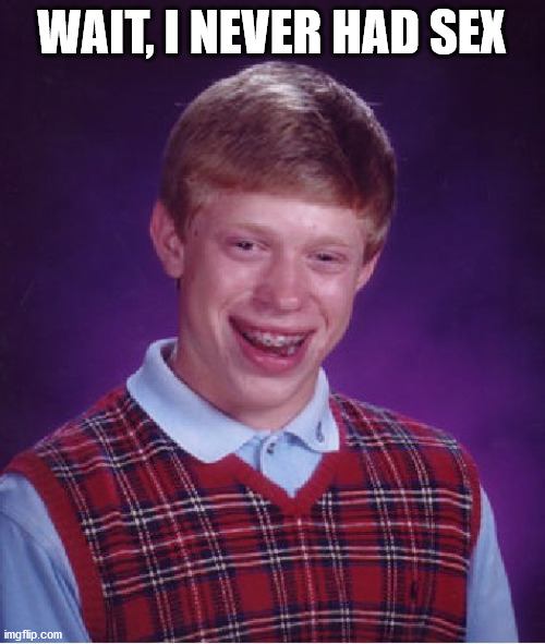 Bad Luck Brian Meme | WAIT, I NEVER HAD SEX | image tagged in memes,bad luck brian | made w/ Imgflip meme maker