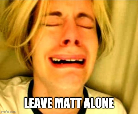 Leave Britney Alone | LEAVE MATT ALONE | image tagged in leave britney alone | made w/ Imgflip meme maker